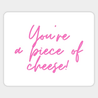 You're a piece of cheese! Magnet